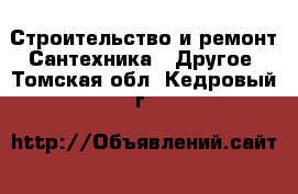 Строительство и ремонт Сантехника - Другое. Томская обл.,Кедровый г.